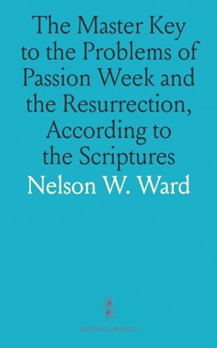 The Master Key to the Problems of Passion Week and the Resurrection, According to the Scriptures von Sothis Press