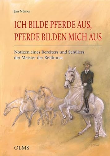 Ich bilde Pferde aus, Pferde bilden mich aus: Notizen eines Bereiters und Schülers der Meister der Reitkunst (Documenta Hippologica) von Olms Presse