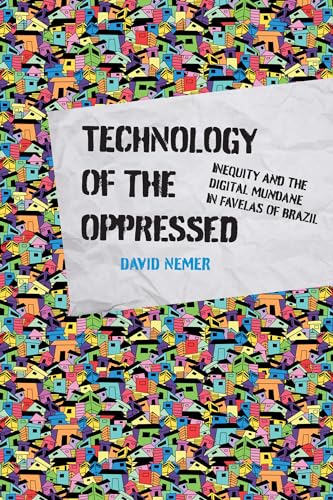 Technology of the Oppressed: Inequity and the Digital Mundane in Favelas of Brazil (The Information Society Series) von The MIT Press