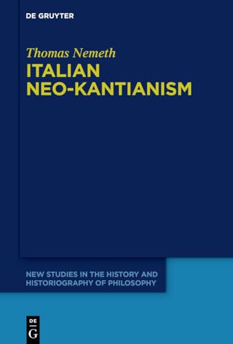 Italian Neo-Kantianism: Emergence, Diffusion, and Dissolution (New Studies in the History and Historiography of Philosophy, 15) von De Gruyter