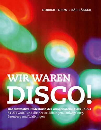 Wir waren Disco!: Das ultimative Bilderbuch der Ausgehszene Stuttgart Ludwigsburg Böblingen Leonberg 1984 - 1994 von Books on Demand