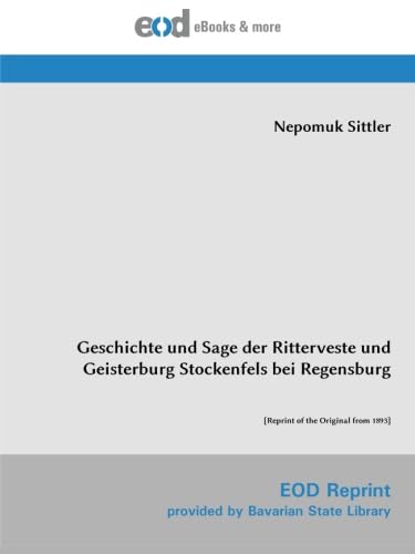 Geschichte und Sage der Ritterveste und Geisterburg Stockenfels bei Regensburg: [Reprint of the Original from 1893]