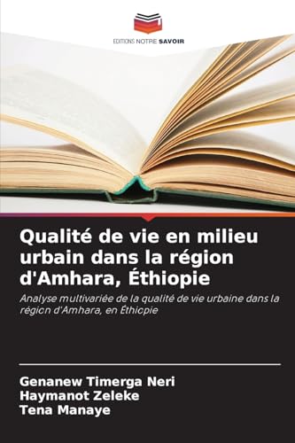 Qualité de vie en milieu urbain dans la région d'Amhara, Éthiopie: Analyse multivariée de la qualité de vie urbaine dans la région d'Amhara, en Éthiopie von Editions Notre Savoir