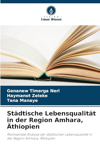 Städtische Lebensqualität in der Region Amhara, Äthiopien: Multivariate Analyse der städtischen Lebensqualität in der Region Amhara, Äthiopien von Verlag Unser Wissen