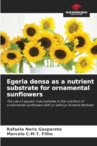 Egeria densa as a nutrient substrate for ornamental sunflowers: The use of aquatic macrophytes in the nutrition of ornamental sunflowers with or without mineral fertiliser von Our Knowledge Publishing