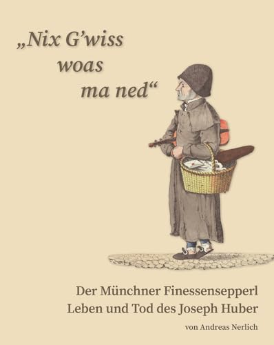 „Nix G’wiss woas ma ned“ Der Münchner Finessensepperl: Leben und Tod des Joseph Huber von Konrad Anton