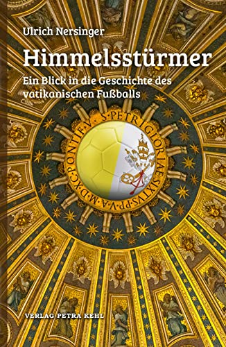 Himmelsstürmer: Ein Blick in die Geschichte des vatikanischen Fußballs von Kehl, Petra, Dr.