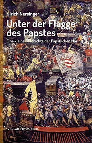 Unter der Flagge des Papstes: Eine kleine Geschichte der Päpstlichen Marine