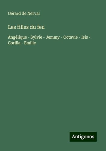 Les filles du feu: Angélique - Sylvie - Jemmy - Octavie - Isis - Corilla - Emilie von Antigonos Verlag