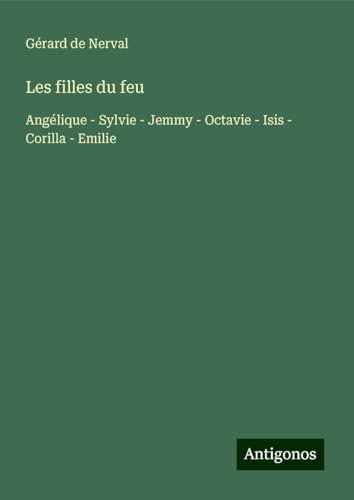 Les filles du feu: Angélique - Sylvie - Jemmy - Octavie - Isis - Corilla - Emilie von Antigonos Verlag