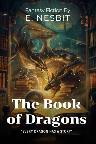 The Book of Dragons By E. Nesbit (Illustrated & Annotated): Magical Tales of Mythical Beasts and Extraordinary Adventures von Independently published