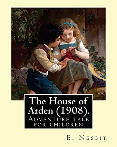 The House of Arden (1908). By: E. Nesbit: A time travel adventure tale for children. The first book in the House of Arden series. von CREATESPACE