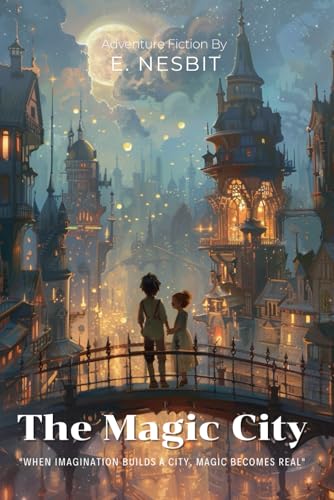 The Magic City By E. Nesbit (Illustrated & Annotated): A Spellbinding Children's Fantasy About Building Dreams Into Reality von Independently published