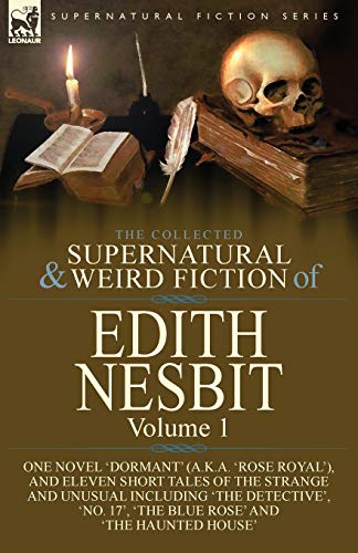 The Collected Supernatural and Weird Fiction of Edith Nesbit: Volume 1-One Novel 'Dormant' (a.k.a. 'Rose Royal'), and Eleven Short Tales of the ... 17', 'The Blue Rose' and 'The Haunted House' von Leonaur Ltd