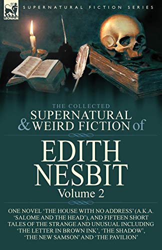 The Collected Supernatural and Weird Fiction of Edith Nesbit: Volume 2-One Novel 'The House With No Address' (a.k.a. 'Salome and the Head'), and ... in Brown Ink', 'The Shadow', 'The New Sam von Leonaur Ltd