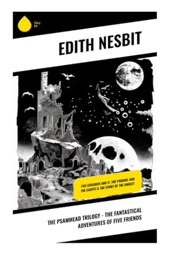 The Psammead Trilogy - The Fantastical Adventures of Five Friends: Five Children and It, The Phoenix and the Carpet & The Story of the Amulet