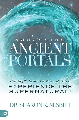 Accessing Ancient Portals: Unlocking the Hebraic Foundations of Faith to Experience the Supernatural!