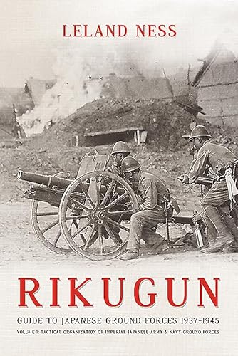 Rikugun: Guide to Japanese Ground Forces 1937-1945: Volume 1: Tactical Organization of Imperial Japanese Army & Navy Ground Forces: Guide to Japanese ... Imperial Japanese Army & Navy Ground Forces