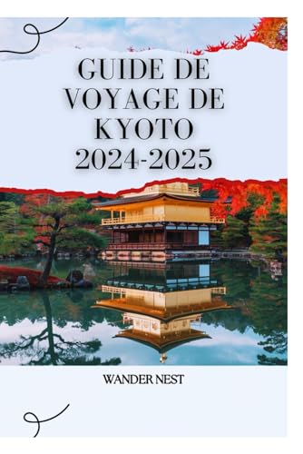GUIDE DE VOYAGE DE KYOTO 2024-2025: Découvrez la beauté intemporelle du Japon
