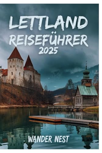 LETTLAND REISEFÜHRER 2025: Entdecken Sie die verborgenen Schätze des baltischen Wunderlandes von Independently published