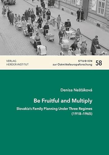 Be Fruitful and Multiply: Slovakia’s Family Planning Under Three Regimes (1918–1965) (Studien zur Ostmitteleuropaforschung) von Verlag Herder-Institut