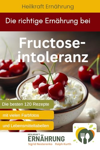 Die richtige Ernährung bei Fructoseintoleranz Die besten 120 Rezepte mit vielen Fotos und Lebensmitteltabellen (Heilkraft Ernährung, Band 2)