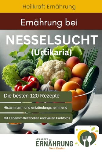 Ernährung bei Nesselsucht (Urtikaria) - Die besten 120 histaminarmen und entzündungshemmenden Rezepte (Heilkraft Ernährung, Band 6) von Nesterenko Verlag