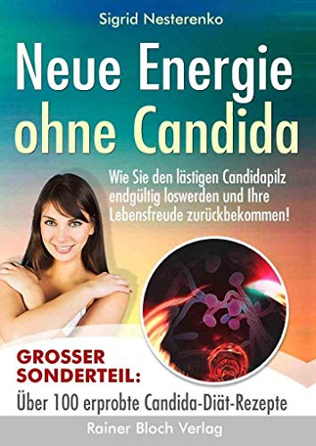 Neue Energie ohne Candida: Wie Sie den lästigen Candidapilz endgültig los werden und Ihre Lebensfreude zurückbekommen