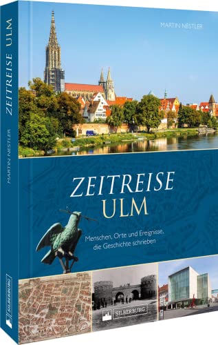 Regionalgeschichte – Zeitreise Ulm. Menschen, Orte und Ereignisse, die Geschichte schrieben: Ein historischer Bildband der Geschichte Ulms.