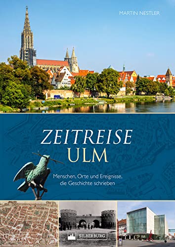 Regionalgeschichte – Zeitreise Ulm. Menschen, Orte und Ereignisse, die Geschichte schrieben: Ein historischer Bildband der Geschichte Ulms.