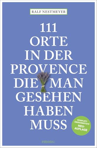111 Orte in der Provence, die man gesehen haben muss: Reiseführer, komplett überarbeitete Neuauflage 111 Orte in der Provence, die man gesehen haben muss: Reiseführer, komplett überarbeitete Neuauflage von Emons Verlag