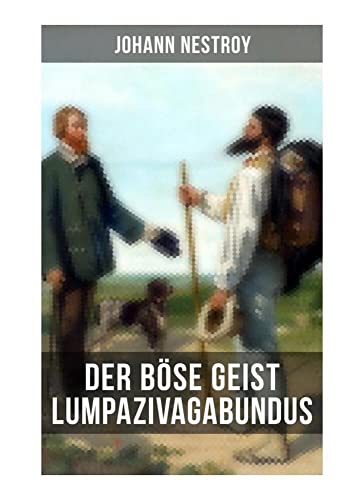 Der böse Geist Lumpazivagabundus: Das liederliche Kleeblatt. Zauberposse mit Gesang in drei Aufzügen von Musaicum Books