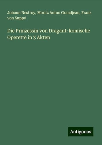 Die Prinzessin von Dragant: komische Operette in 3 Akten
