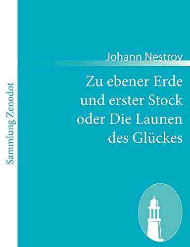 Zu ebener Erde und erster Stock oder Die Launen des Glückes: Lokalposse mit Gesang in drei Aufzügen