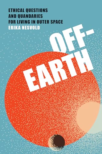 Off-Earth: Ethical Questions and Quandaries for Living in Outer Space von MIT Press