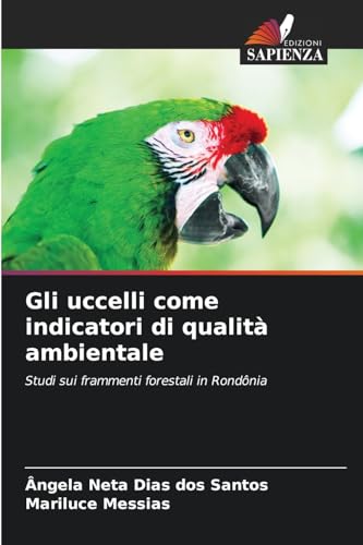 Gli uccelli come indicatori di qualità ambientale: Studi sui frammenti forestali in Rondônia von Edizioni Sapienza