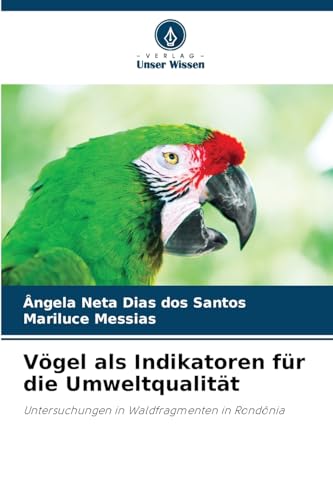 Vögel als Indikatoren für die Umweltqualität: Untersuchungen in Waldfragmenten in Rondônia von Verlag Unser Wissen