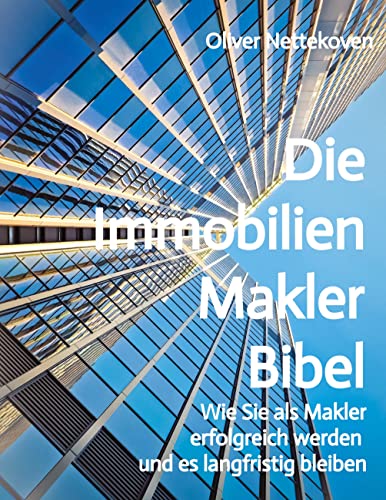 Die Immobilienmakler Bibel: Wie Sie als Immobilienmakler erfolgreich werden und langfristig bleiben