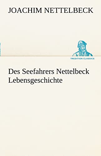 Des Seefahrers Nettelbeck Lebensgeschichte (TREDITION CLASSICS)