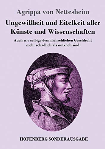 Ungewißheit und Eitelkeit aller Künste und Wissenschaften: Auch wie selbige dem menschlichen Geschlecht mehr schädlich als nützlich sind Ungewißheit und Eitelkeit aller Künste und Wissenschaften: Auch wie selbige dem menschlichen Geschlecht mehr schädlich als nützlich sind
