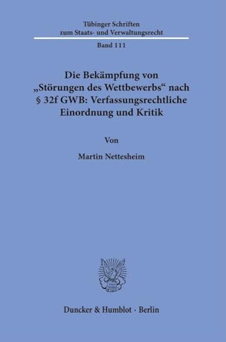 Die Bekämpfung von "Störungen des Wettbewerbs" nach § 32f GWB: Verfassungsrechtliche Einordnung und Kritik (Tübinger Schriften zum Staats- und Verwaltungsrecht) von Duncker & Humblot GmbH