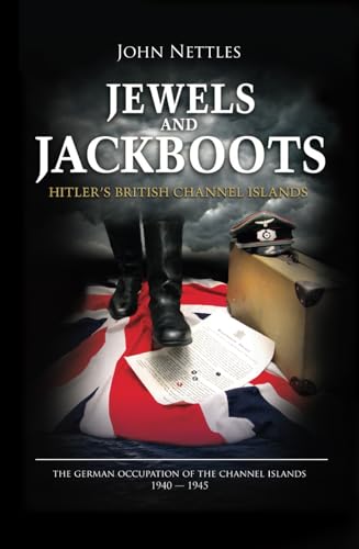 Jewels and Jackboots:: Hitler's British Isles, the German Occupation of the British Channel Islands 1940-1945
