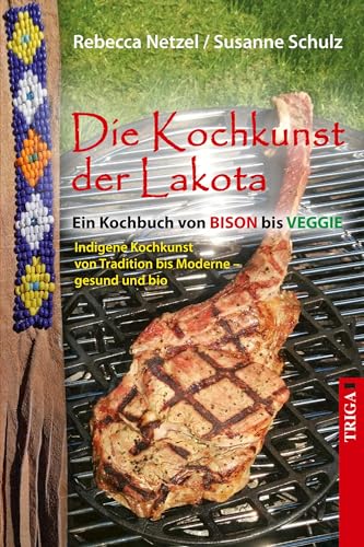 Die Kochkunst der Lakota: Ein Kochbuch von Bison bis veggie von TRIGA