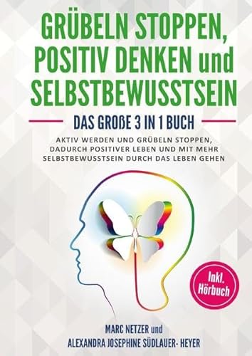 Grübeln stoppen -positiv Denken und Selbstbewusstsein: Das große 3 in 1 Buch! Aktiv werden und Grübeln stoppen. Dadurch positiver Leben und mit mehr Selbstbewusstsein durch das Leben gehen