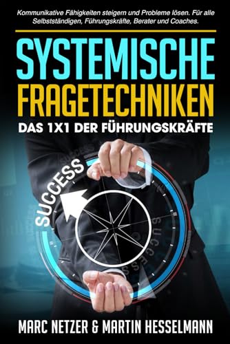 Systemische Fragetechniken das 1x1 für Führungskräfte: Kommunikative Fähigkeiten steigern und Probleme lösen. Für alle Selbstständigen, Führungskräfte, Berater und Coaches Systemische Fragetechniken das 1x1 für Führungskräfte: Kommunikative Fähigkeiten steigern und Probleme lösen. Für alle Selbstständigen, Führungskräfte, Berater und Coaches