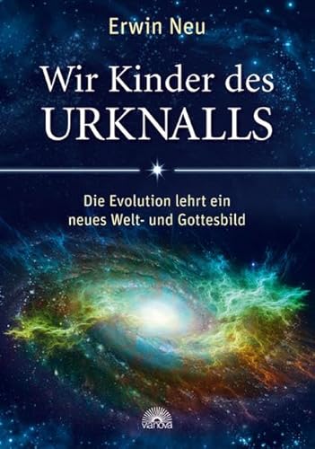 Wir Kinder des Urknalls: Die Evolution lehrt ein neues Welt- und Gottesbild