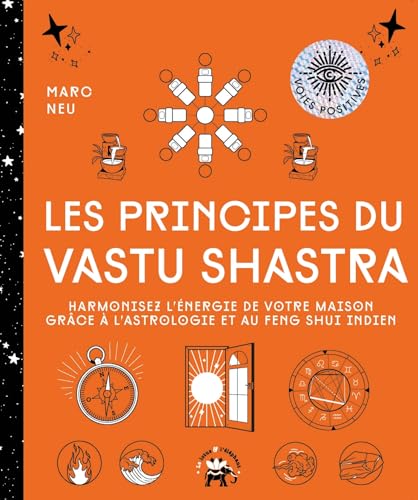Les principes du Vastu Shastra: Harmonisez l'énergie de votre maison grâce à l'astrologie et au Feng Shui indien