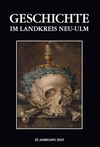 Geschichte im Landkreis Neu-Ulm, Jahrbuch 29: Jahrbuch des Landkreises Neu-Ulm, 29. Jahrgang 2023 Geschichte im Landkreis Neu-Ulm, Jahrbuch 29: Jahrbuch des Landkreises Neu-Ulm, 29. Jahrgang 2023