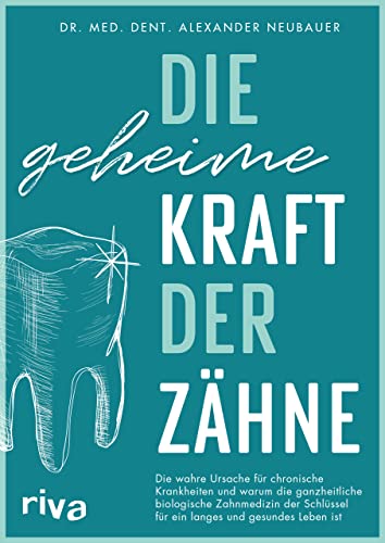 Die geheime Kraft der Zähne: Die wahre Ursache für chronische Krankheiten und warum die ganzheitliche biologische Zahnmedizin der Schlüssel für ein langes und gesundes Leben ist von Riva