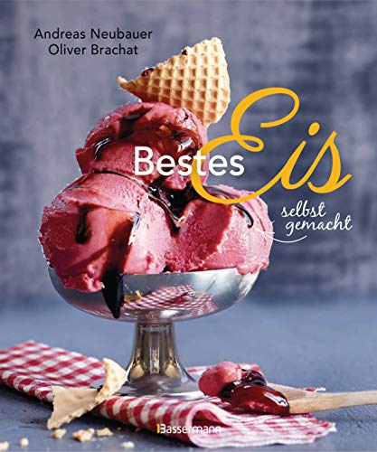 Bestes Eis selbst gemacht - Die besten Rezepte für Cremeeis, Fruchteis, Sorbets, Frozen Yogurt, Parfaits, Konfekt, Torten, Drinks & Toppings. Mit und ohne Eismaschine von Bassermann Verlag